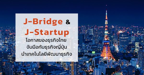 J-Bridge และ J-Startup โอกาสของธุรกิจไทย จับมือกับธุรกิจญี่ปุ่น นำเทคโนโลยีดิจิทัลพัฒนาธุรกิจ