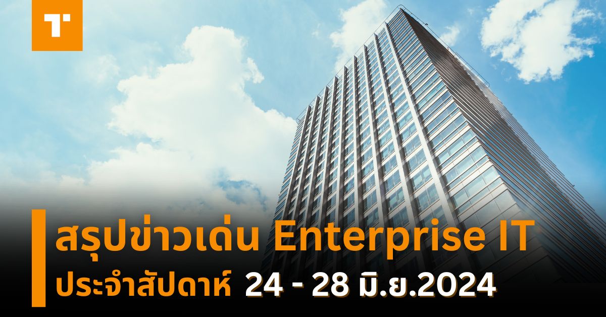 สรุปข่าวเด่น Enterprise IT ประจำสัปดาห์ [24 – 28 มิ.ย.2024] – TechTalkThai