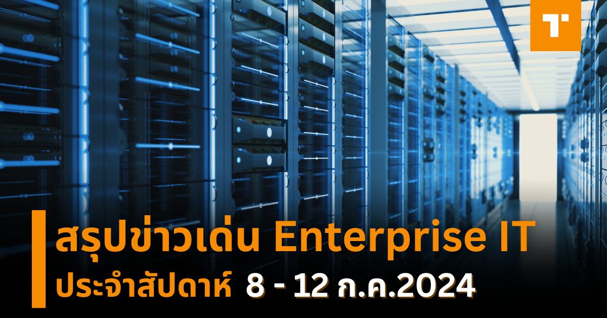 สรุปข่าวเด่น Enterprise IT ประจำสัปดาห์ [8 – 12 ก.ค.2024] – TechTalkThai