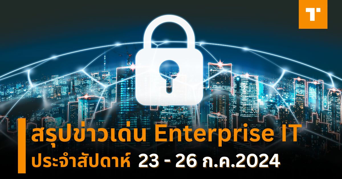 สรุปข่าวเด่น Enterprise IT ประจำสัปดาห์ [23 – 26 ก.ค.2024] – TechTalkThai