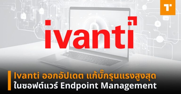 Ivanti ออกอัปเดต แก้บั๊กรุนแรงสูงสุดในซอฟต์แวร์ Endpoint Management ...