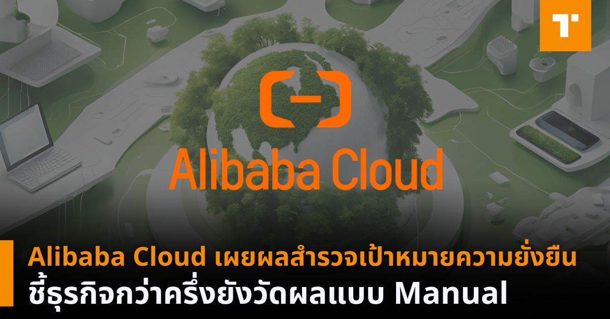 Alibaba Cloud เผยผลสำรวจเป้าหมายความยั่งยืน ชี้ธุรกิจกว่าครึ่งยังวัดผล ...