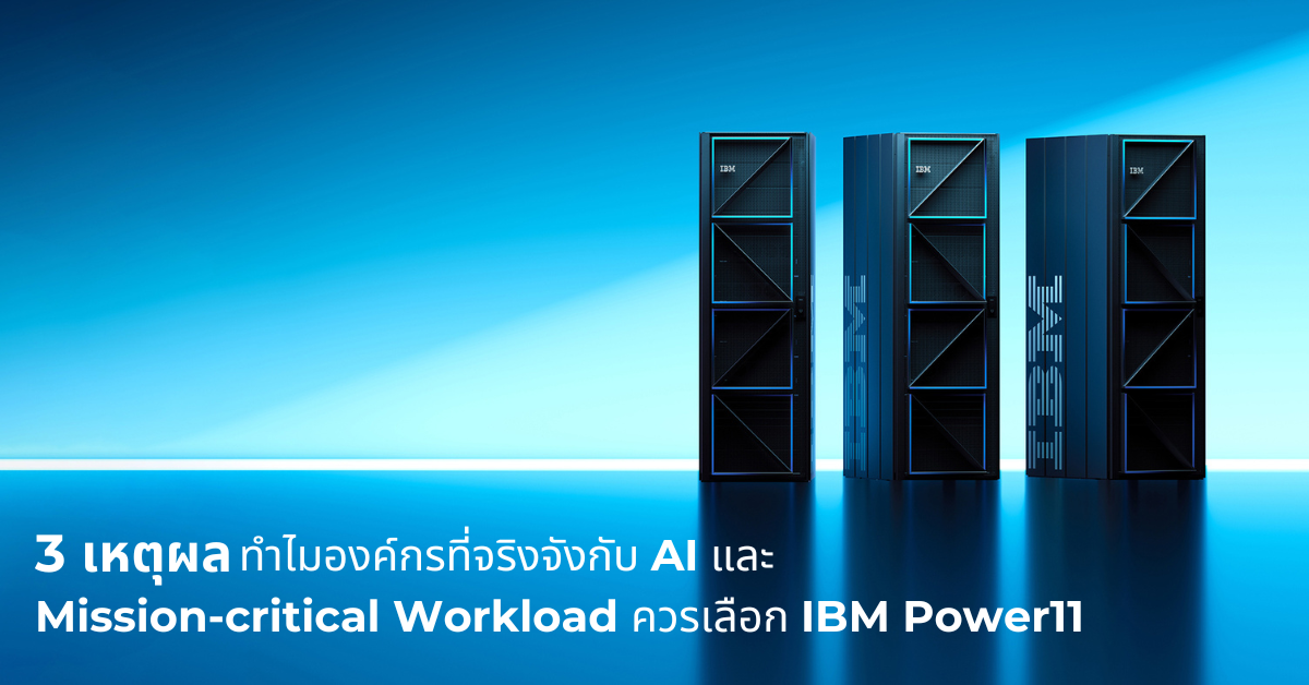 3 เหตุผล ว่าทำไมองค์กรที่จริงจังกับ AI และ Mission-critical Workload ควรเลือก IBM Power11