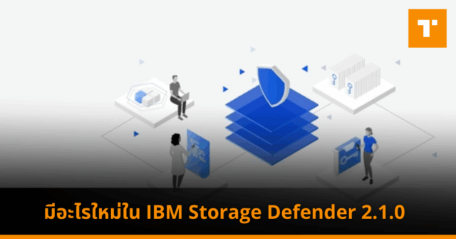ฟีเจอร์ใหม่ใน IBM Storage Defender 2.1.0 – TechTalkThai