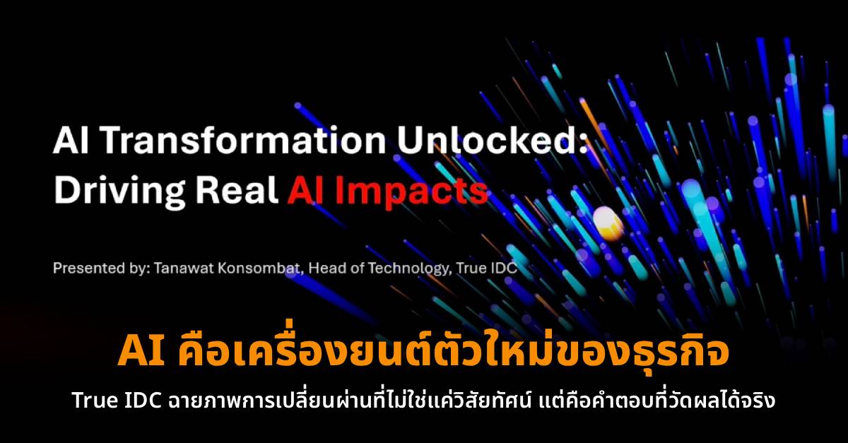 เมื่อ AI คือเครื่องยนต์ตัวใหม่ของธุรกิจ! True IDC ฉายภาพการเปลี่ยนผ่านที่ไม่ใช่แค่วิสัยทัศน์ แต่คือคำตอบที่วัดผลได้จริง