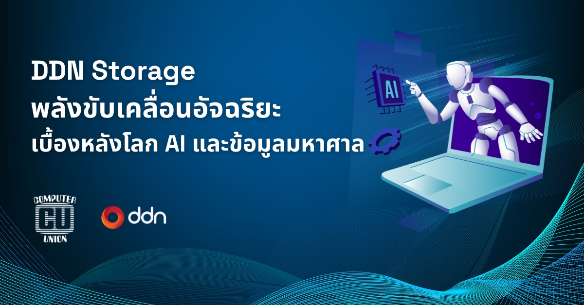 DDN Storage: พลังขับเคลื่อนอัจฉริยะเบื้องหลังโลก AI และข้อมูลมหาศาล [Guest Post]