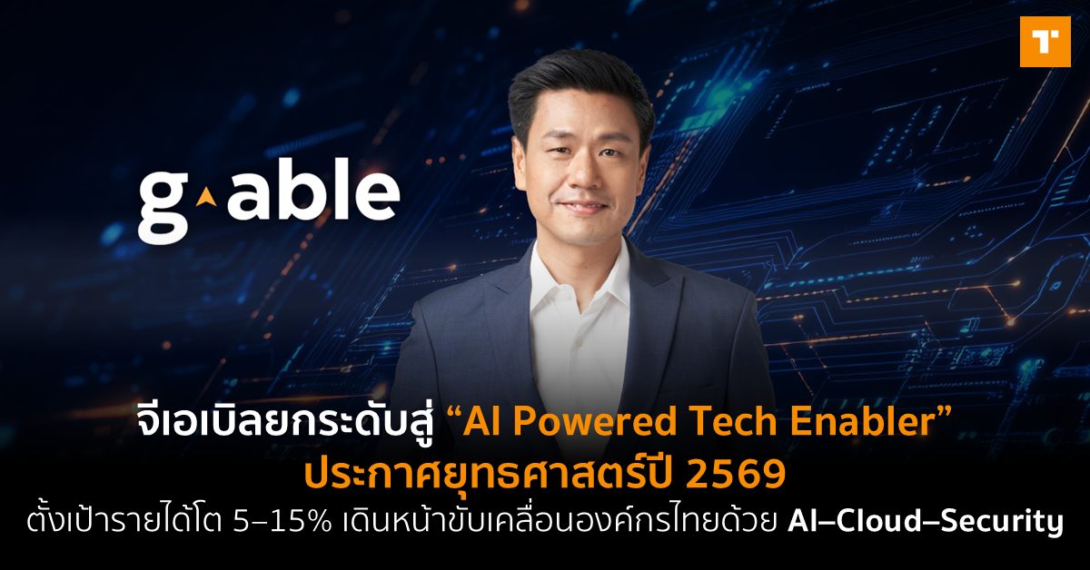 จีเอเบิลยกระดับสู่ “AI Powered Tech Enabler” ประกาศยุทธศาสตร์ปี 2569 ตั้งเป้ารายได้โต 5–15% เดินหน้าขับเคลื่อนองค์กรไทยด้วย AI–Cloud–Security [PR]