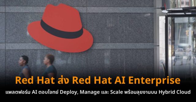Red Hat ส่ง Red Hat AI Enterprise แพลตฟอร์ม AI ตอบโจทย์ Deploy, Manage ...
